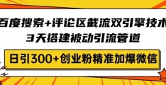 百度搜索+评论区截流双引擎技术：3天搭建被动引流管道，日引300+创业粉！​