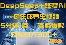 DeepSeek+既梦Ai生成养生视频，5分钟一条，条条爆款，轻松日入300+